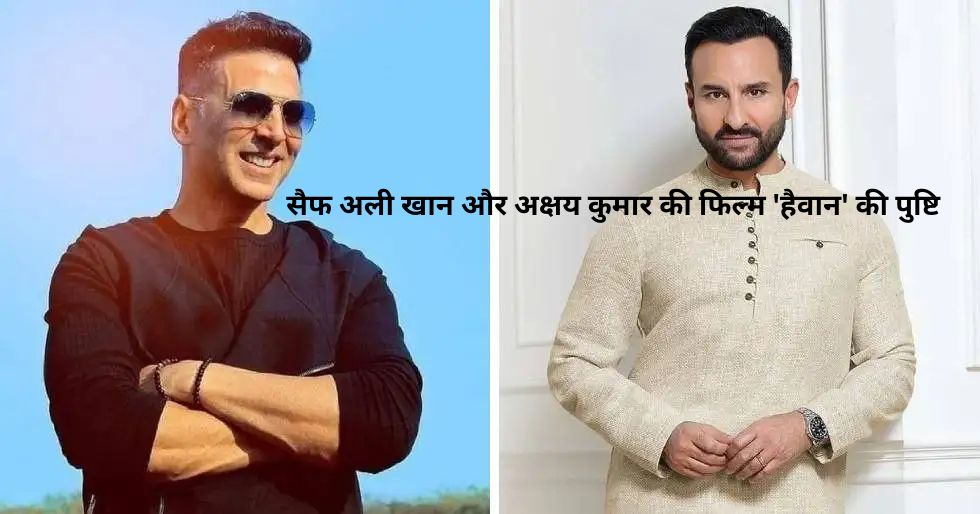 सैफ अली खान और अक्षय कुमार की फिल्म 'हैवान' की पुष्टि